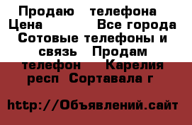 Продаю 3 телефона › Цена ­ 3 000 - Все города Сотовые телефоны и связь » Продам телефон   . Карелия респ.,Сортавала г.